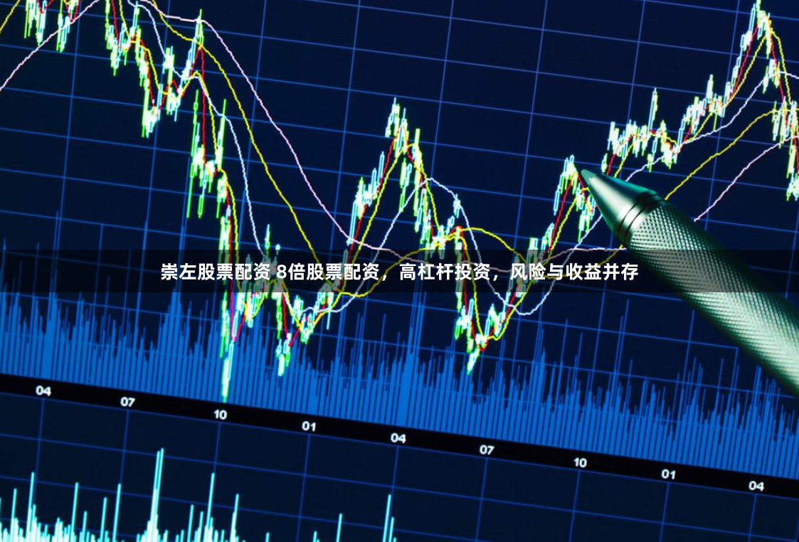 崇左股票配资 8倍股票配资，高杠杆投资，风险与收益并存