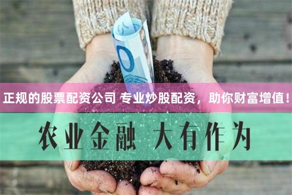 正规的股票配资公司 专业炒股配资，助你财富增值！