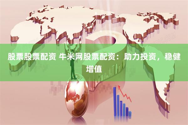 股票股票配资 牛米网股票配资：助力投资，稳健增值