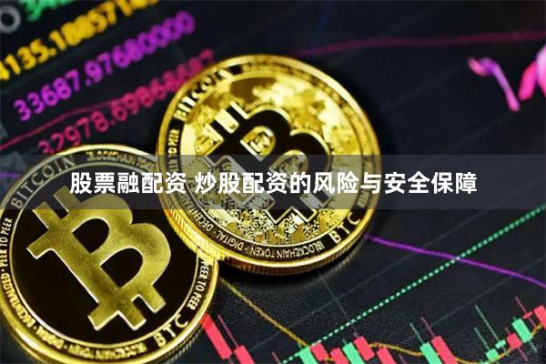 股票融配资 炒股配资的风险与安全保障