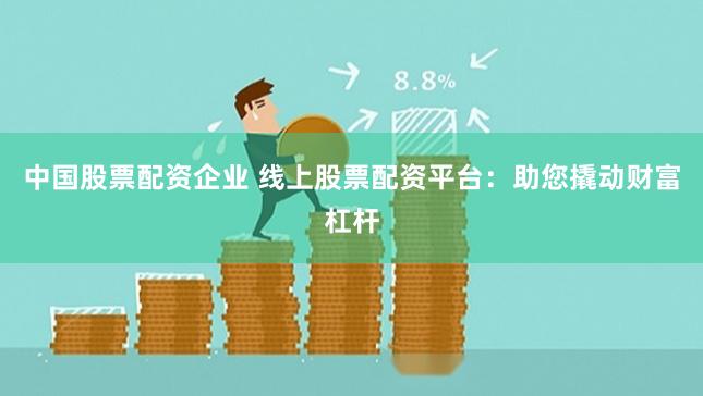 中国股票配资企业 线上股票配资平台:助您撬动财富杠杆