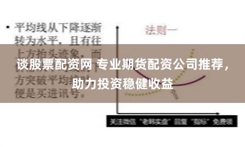 谈股票配资网 专业期货配资公司推荐，助力投资稳健收益