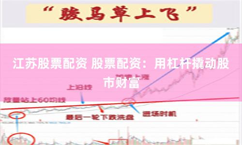 江苏股票配资 股票配资：用杠杆撬动股市财富