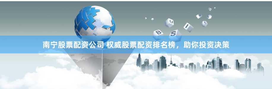 南宁股票配资公司 权威股票配资排名榜，助你投资决策