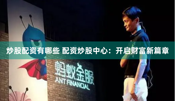 炒股配资有哪些 配资炒股中心：开启财富新篇章