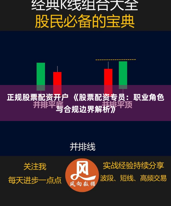 正规股票配资开户 《股票配资专员:职业角色与合规边界解析》