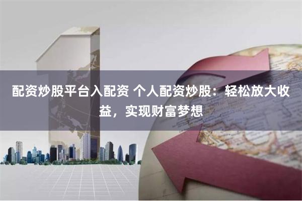 配资炒股平台入配资 个人配资炒股：轻松放大收益，实现财富梦想