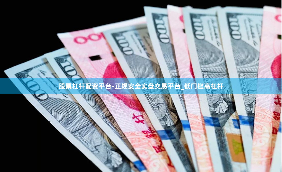 股票杠杆配资平台-正规安全实盘交易平台_低门槛高杠杆