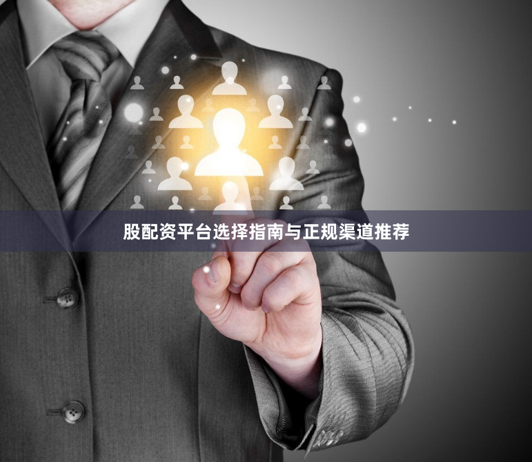 股配资平台选择指南与正规渠道推荐