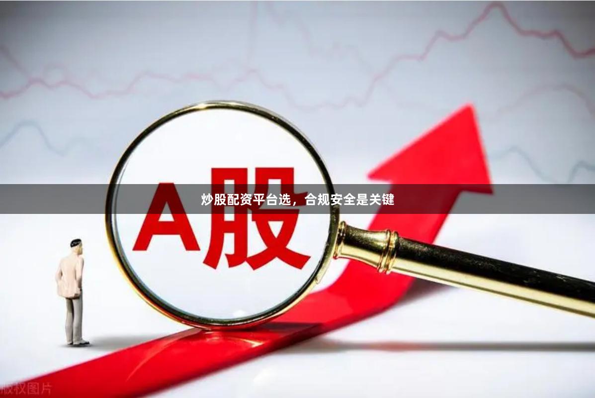 炒股配资平台选，合规安全是关键