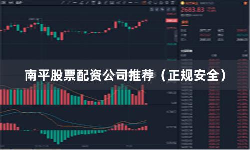 南平股票配资公司推荐（正规安全）