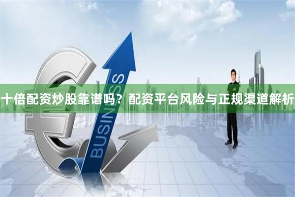 十倍配资炒股靠谱吗？配资平台风险与正规渠道解析