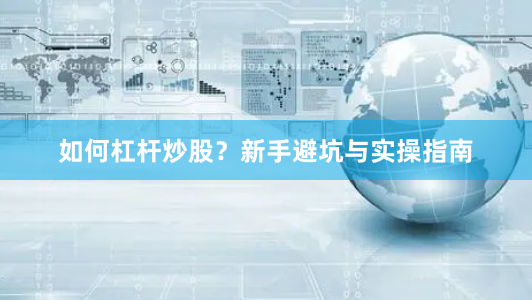 如何杠杆炒股？新手避坑与实操指南