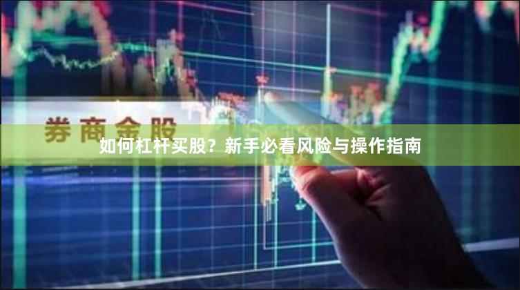 如何杠杆买股？新手必看风险与操作指南