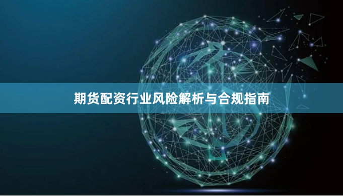 期货配资行业风险解析与合规指南