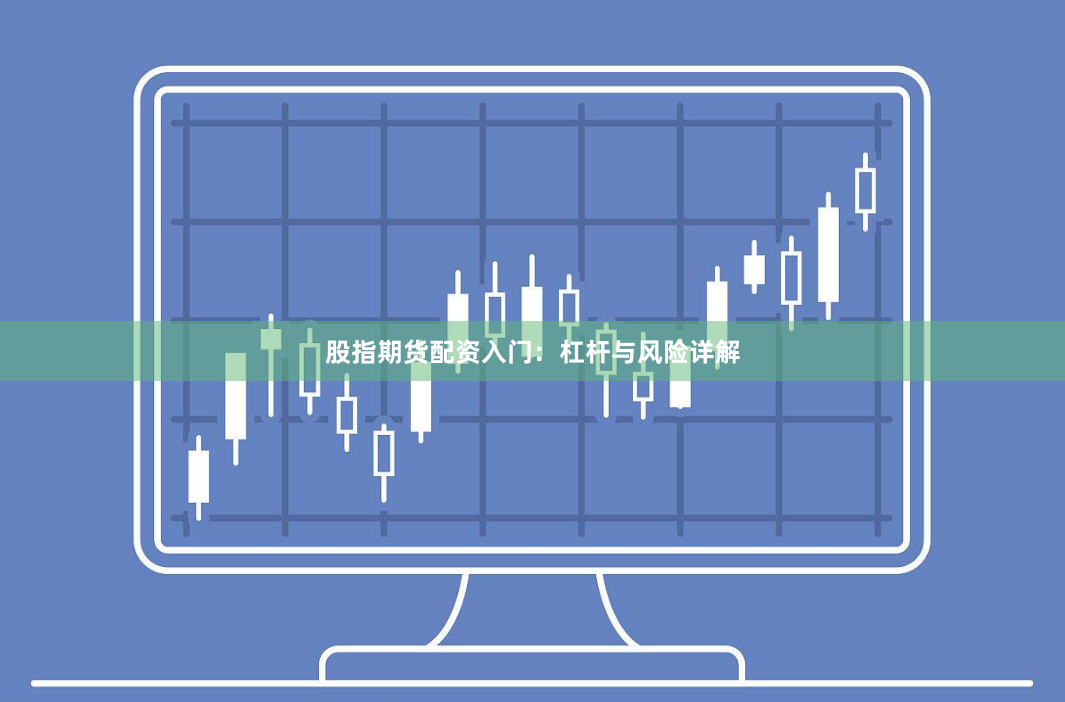 股指期货配资入门：杠杆与风险详解