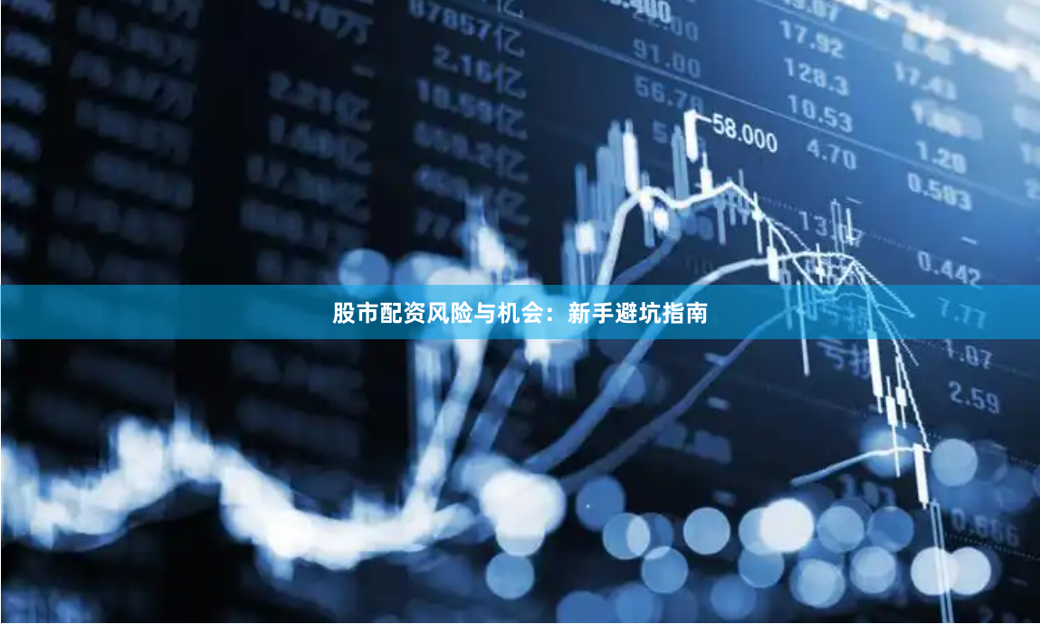 股市配资风险与机会：新手避坑指南