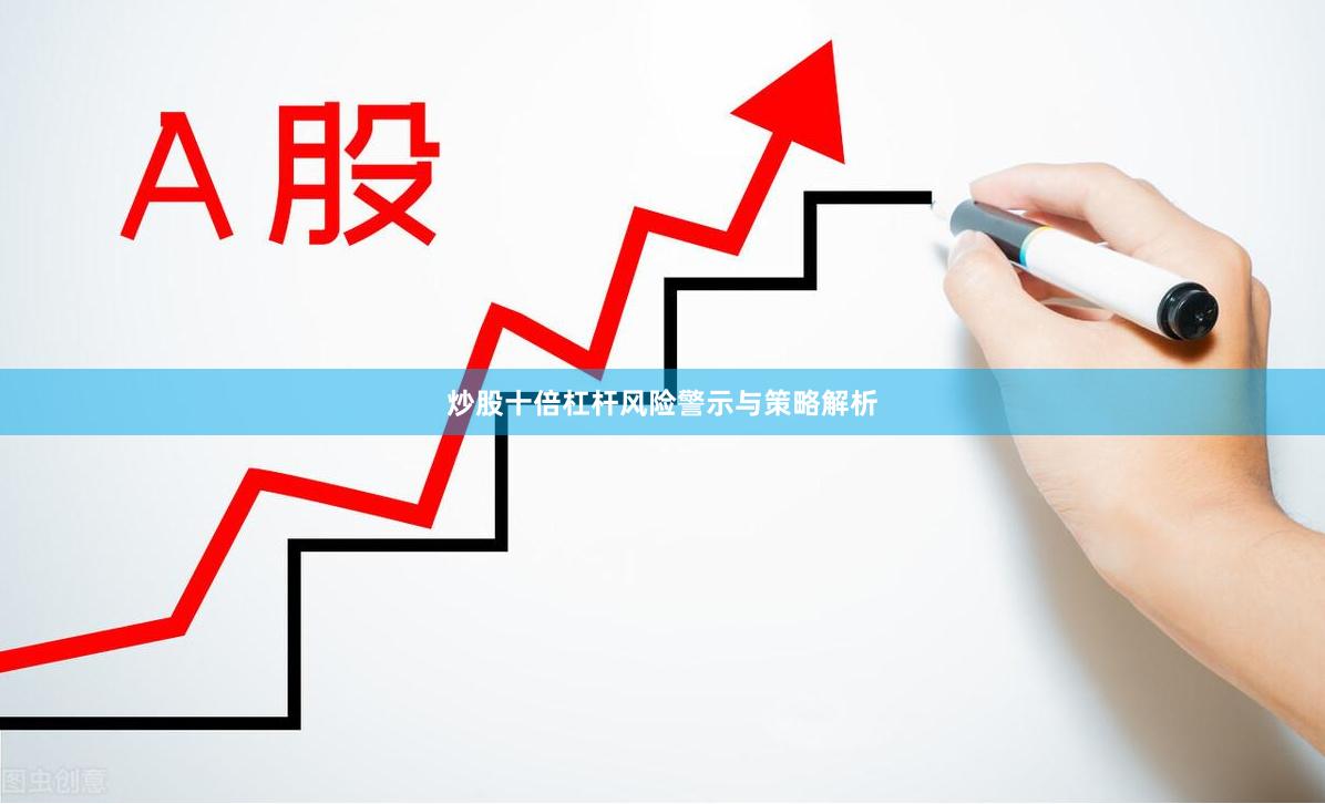 炒股十倍杠杆风险警示与策略解析