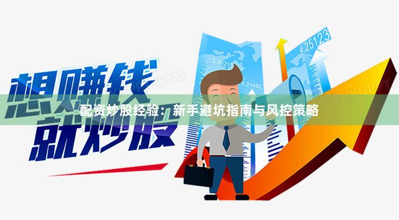 配资炒股经验：新手避坑指南与风控策略
