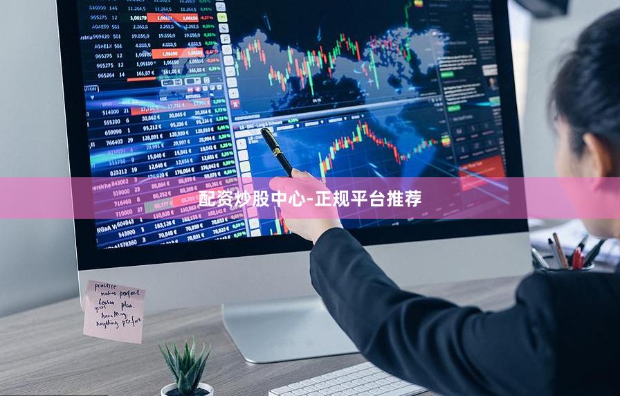 配资炒股中心-正规平台推荐