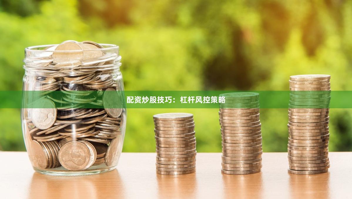 配资炒股技巧：杠杆风控策略