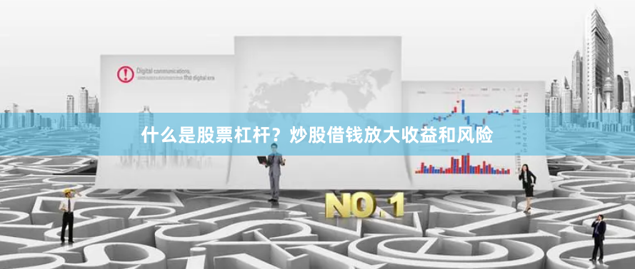什么是股票杠杆？炒股借钱放大收益和风险