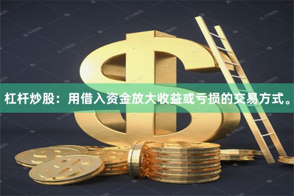 杠杆炒股:用借入资金放大收益或亏损的交易方式。