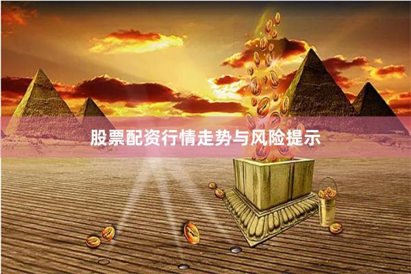 股票配资行情走势与风险提示