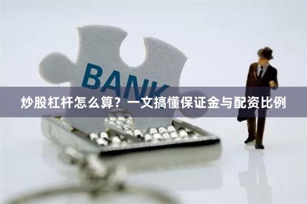 炒股杠杆怎么算？一文搞懂保证金与配资比例