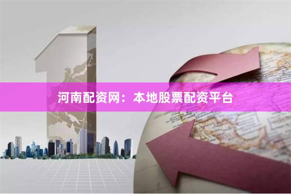 河南配资网：本地股票配资平台