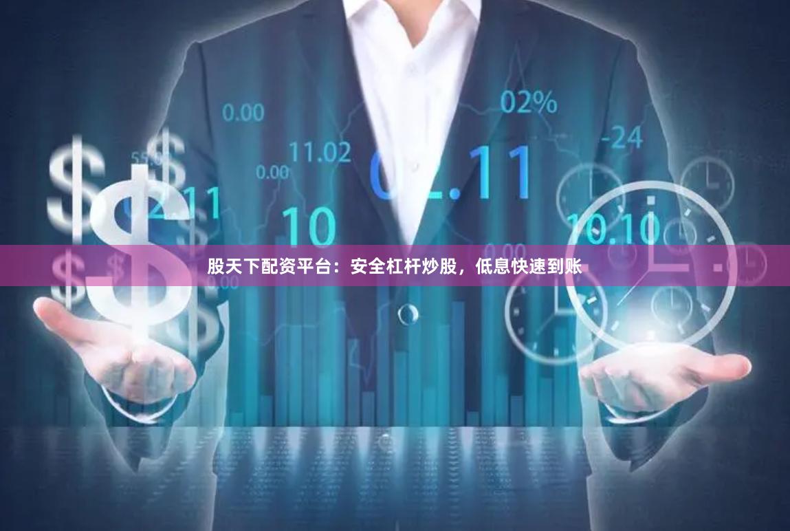 股天下配资平台：安全杠杆炒股，低息快速到账