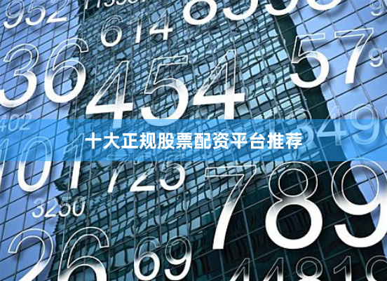 十大正规股票配资平台推荐