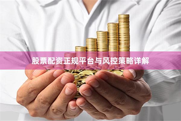 股票配资正规平台与风控策略详解