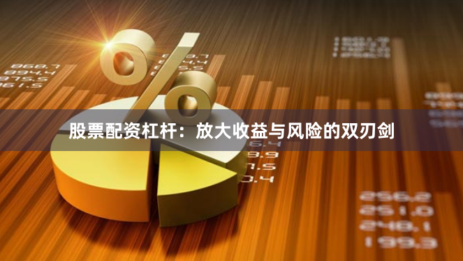 股票配资杠杆：放大收益与风险的双刃剑