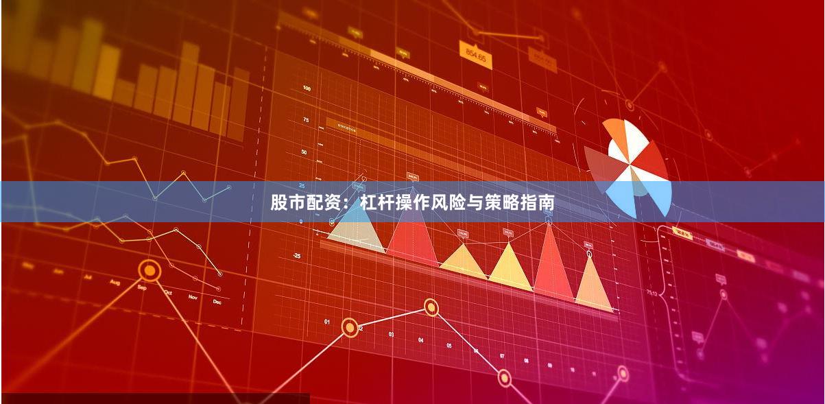 股市配资：杠杆操作风险与策略指南