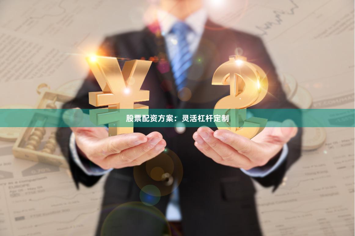 股票配资方案：灵活杠杆定制