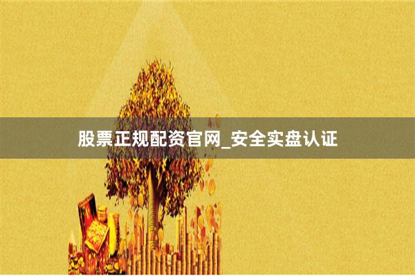 股票正规配资官网_安全实盘认证
