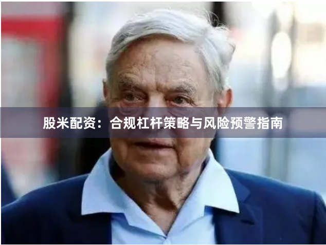股米配资：合规杠杆策略与风险预警指南