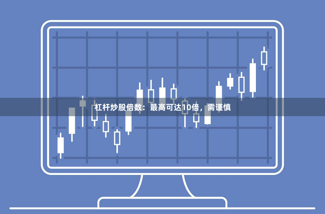 杠杆炒股倍数：最高可达10倍，需谨慎