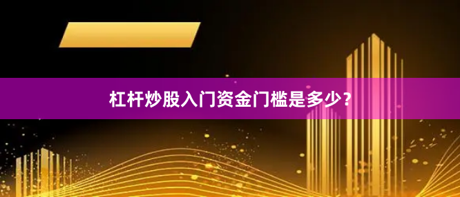 杠杆炒股入门资金门槛是多少？