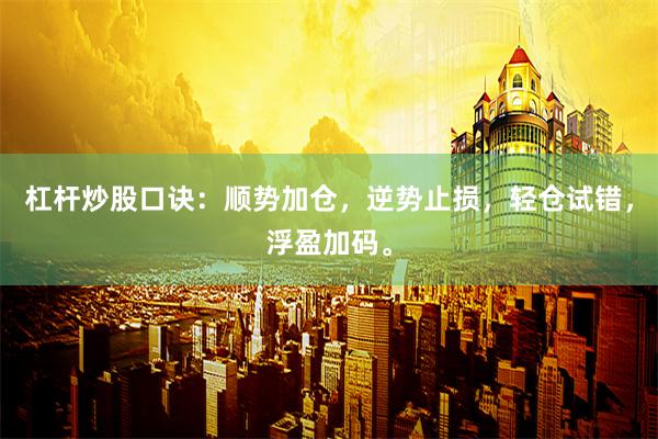 杠杆炒股口诀：顺势加仓，逆势止损，轻仓试错，浮盈加码。