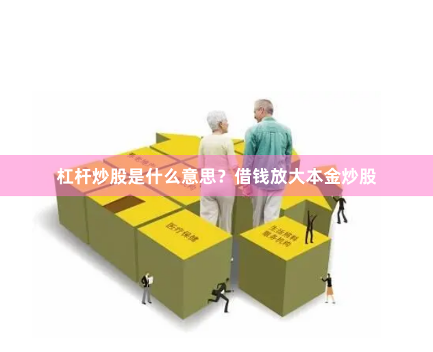 杠杆炒股是什么意思？借钱放大本金炒股