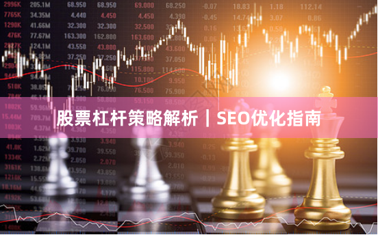 股票杠杆策略解析｜SEO优化指南