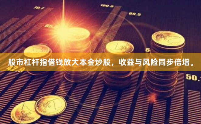股市杠杆指借钱放大本金炒股，收益与风险同步倍增。