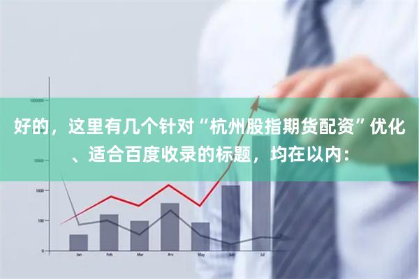 好的，这里有几个针对“杭州股指期货配资”优化、适合百度收录的标题，均在以内：