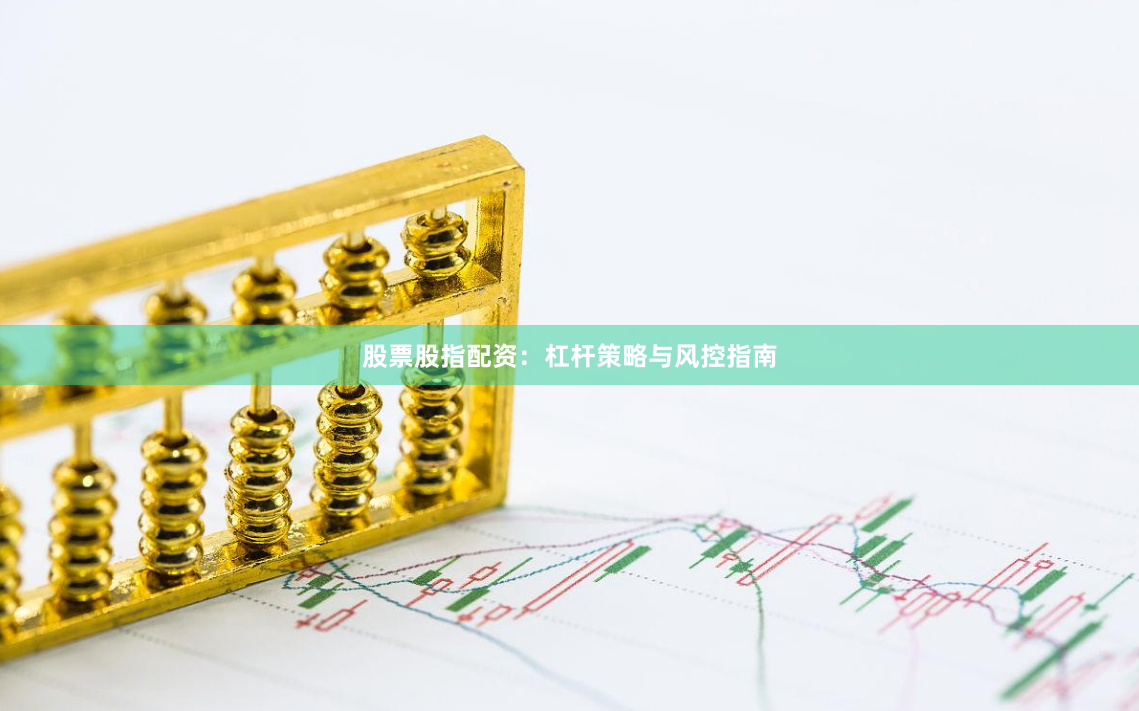 股票股指配资：杠杆策略与风控指南