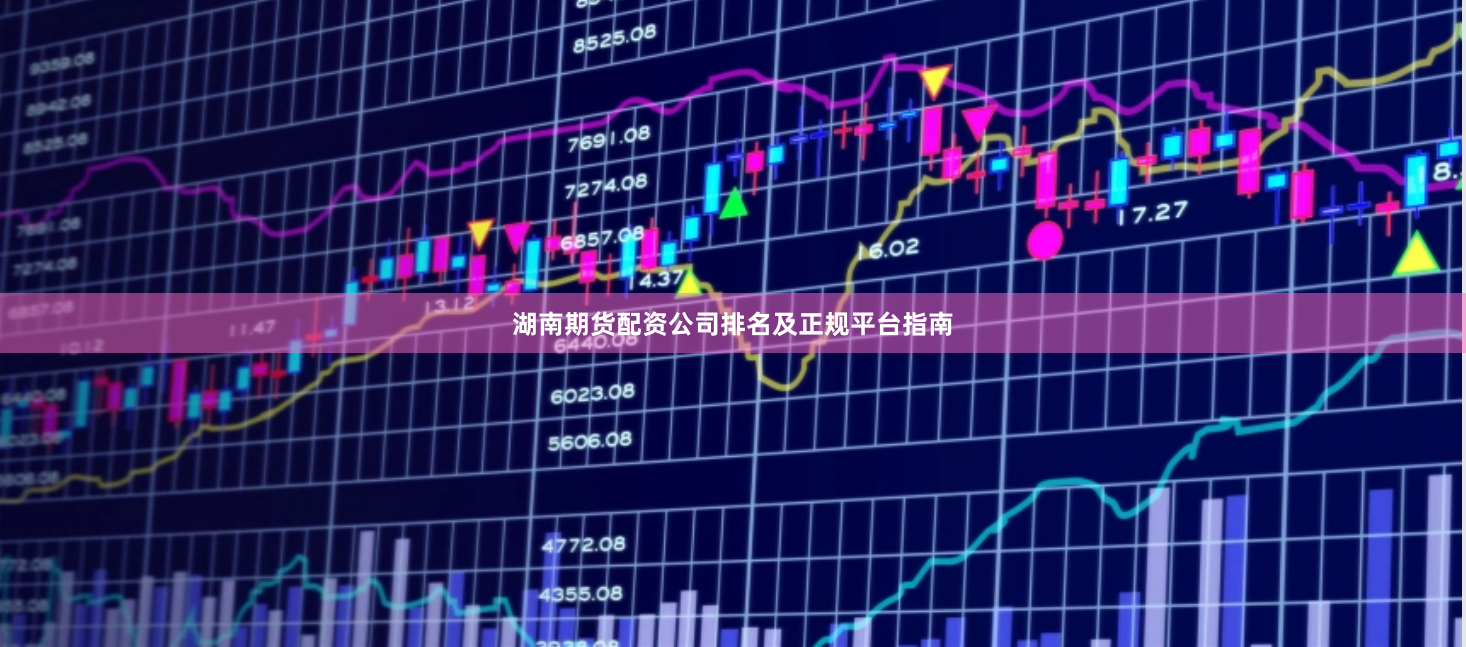 湖南期货配资公司排名及正规平台指南