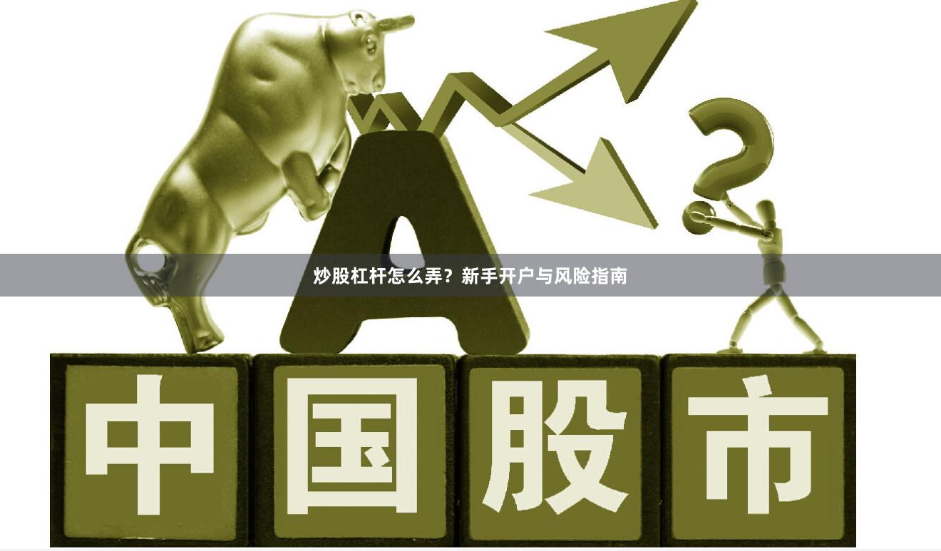 炒股杠杆怎么弄？新手开户与风险指南
