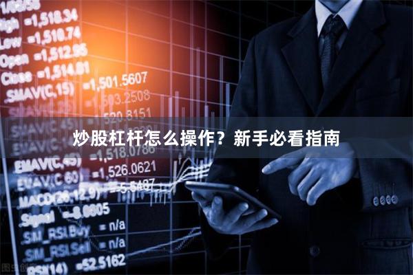 炒股杠杆怎么操作？新手必看指南
