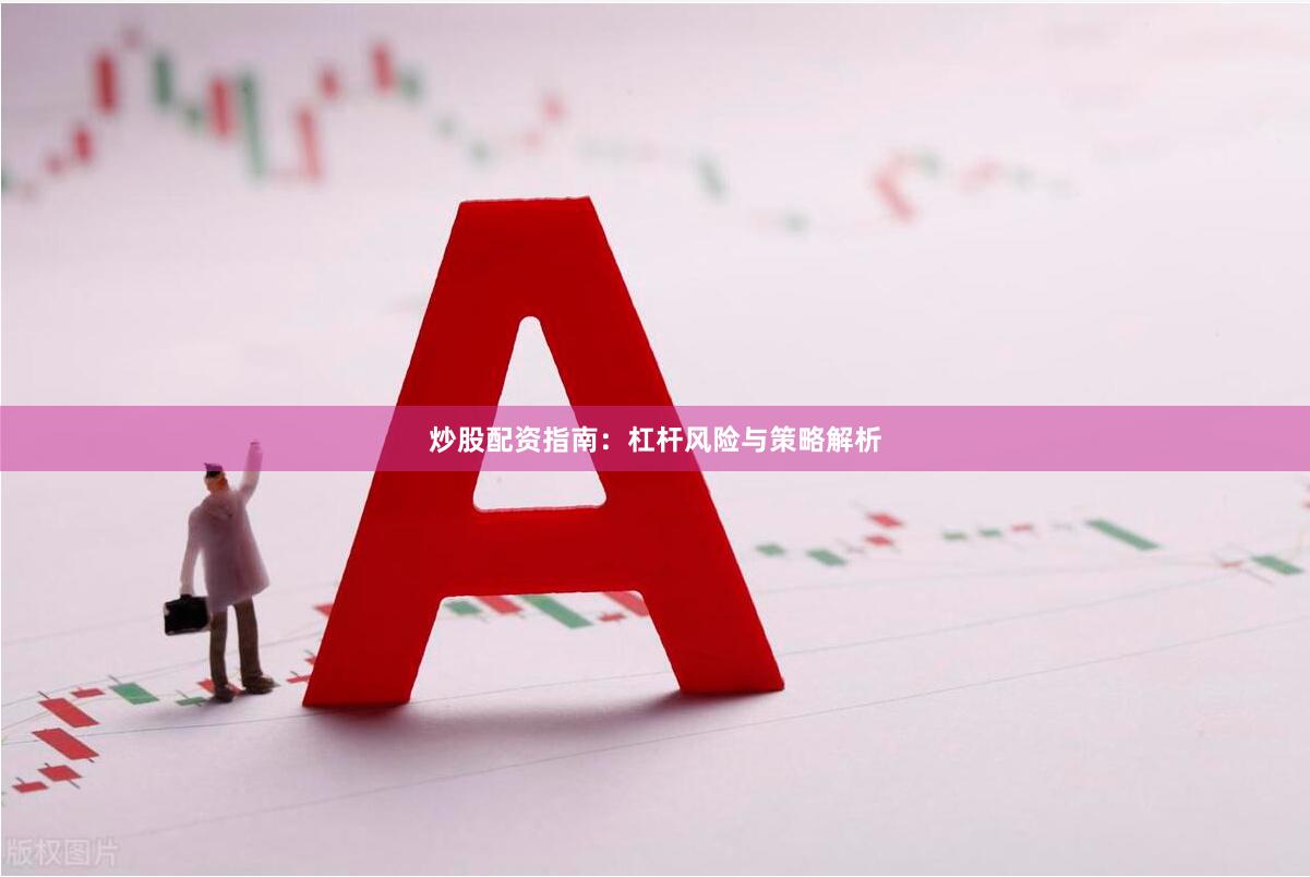 炒股配资指南：杠杆风险与策略解析